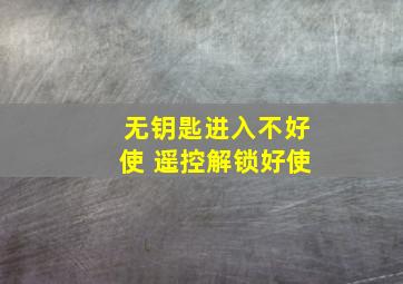 无钥匙进入不好使 遥控解锁好使